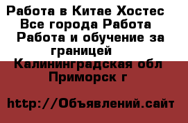 Работа в Китае Хостес - Все города Работа » Работа и обучение за границей   . Калининградская обл.,Приморск г.